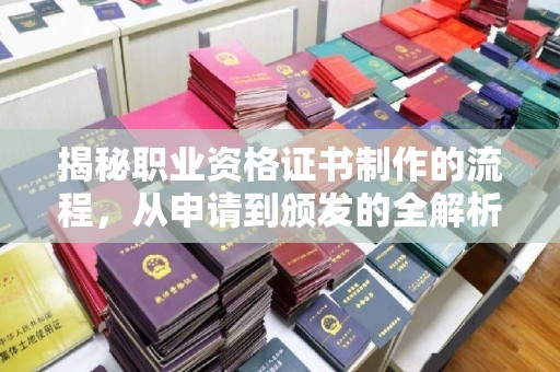 下营揭秘职业资格证书制作的流程，从申请到颁发的全解析