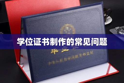 下营学位证书制作的常见问题