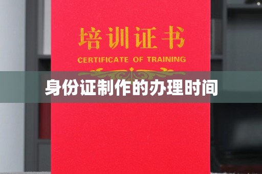 下营身份证制作的办理时间