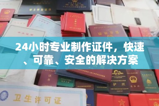 下营24小时专业制作证件，快速、可靠、安全的解决方案