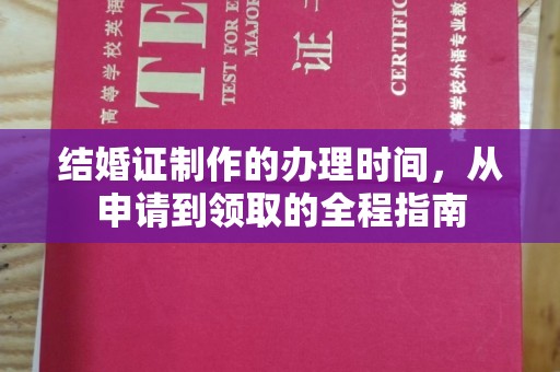下营结婚证制作的办理时间，从申请到领取的全程指南
