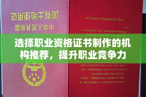 下营选择职业资格证书制作的机构推荐，提升职业竞争力
