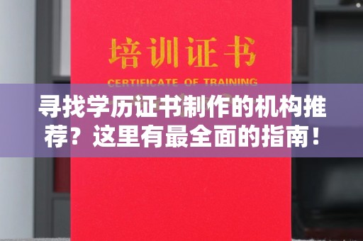 下营寻找学历证书制作的机构推荐？这里有最全面的指南！