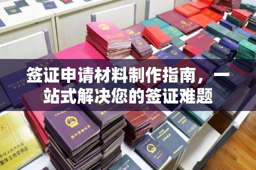 下营签证申请材料制作指南，一站式解决您的签证难题