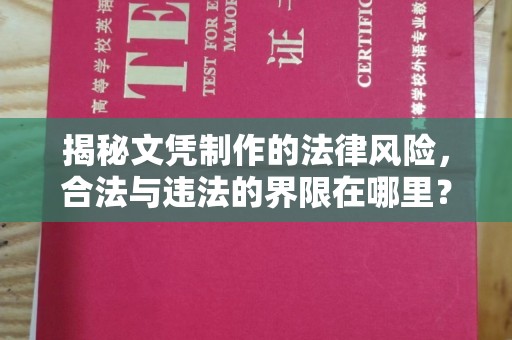 下营揭秘文凭制作的法律风险，合法与违法的界限在哪里？