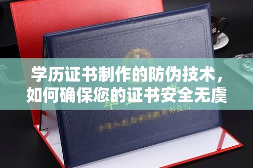 下营学历证书制作的防伪技术，如何确保您的证书安全无虞？