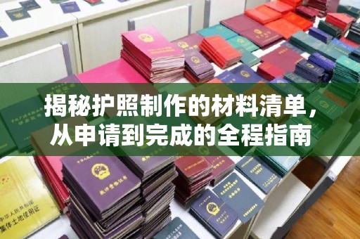 下营揭秘护照制作的材料清单，从申请到完成的全程指南