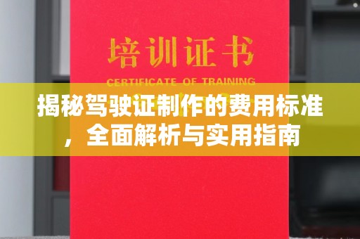 下营揭秘驾驶证制作的费用标准，全面解析与实用指南