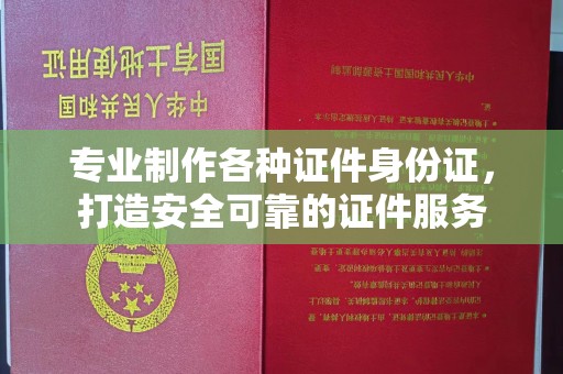 下营专业制作各种证件身份证，打造安全可靠的证件服务