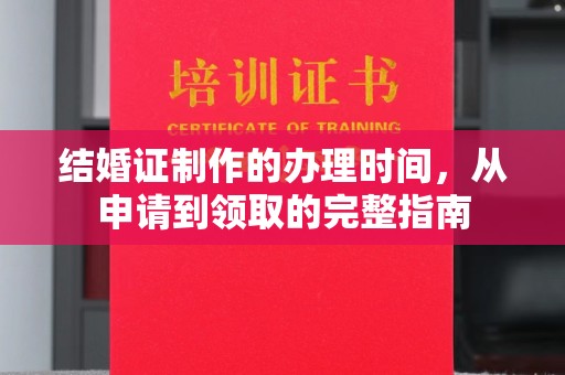 下营结婚证制作的办理时间，从申请到领取的完整指南