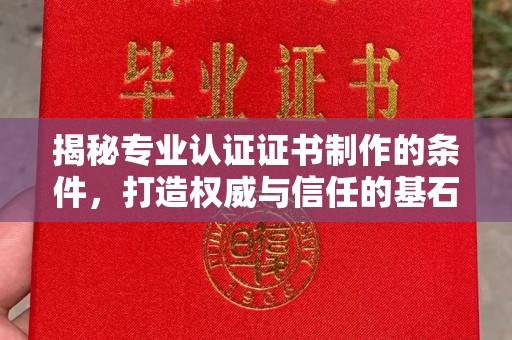 下营揭秘专业认证证书制作的条件，打造权威与信任的基石