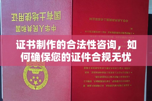 下营证书制作的合法性咨询，如何确保您的证件合规无忧