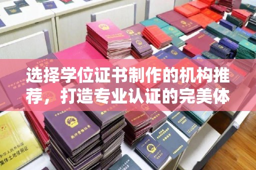 下营选择学位证书制作的机构推荐，打造专业认证的完美体验