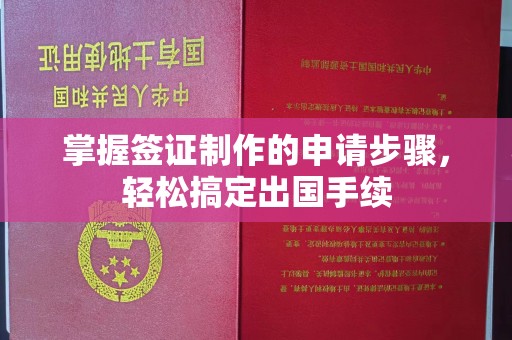 下营掌握签证制作的申请步骤，轻松搞定出国手续