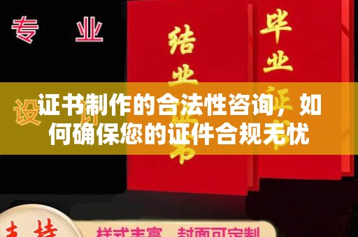 下营证书制作的合法性咨询，如何确保您的证件合规无忧