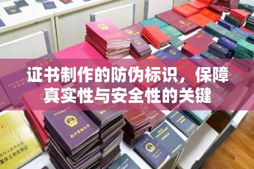 下营证书制作的防伪标识，保障真实性与安全性的关键
