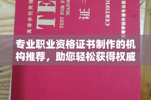 下营专业职业资格证书制作的机构推荐，助您轻松获得权威认证