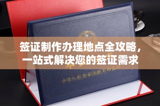 下营签证制作办理地点全攻略，一站式解决您的签证需求