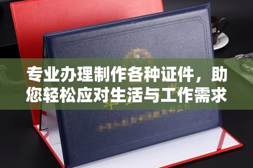 下营专业办理制作各种证件，助您轻松应对生活与工作需求
